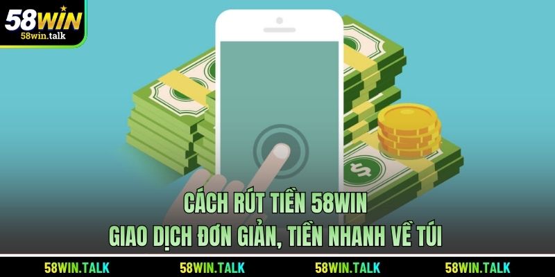 Cách Rút Tiền 58WIN | Giao Dịch Đơn Giản, Tiền Nhanh Về Túi