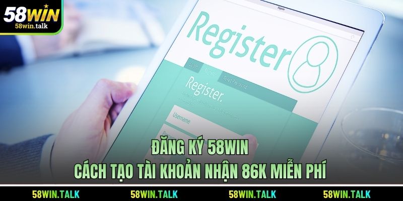 Đăng ký 58WIN - Cách tạo tài khoản nhận 86k miễn phí