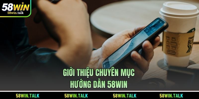 Giới thiệu chuyên mục hướng dẫn 58WIN