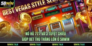 Nổ Hũ 777 Và 3 Tuyệt Chiêu Giúp Bet Thủ Thắng Lớn Ở 58WIN
