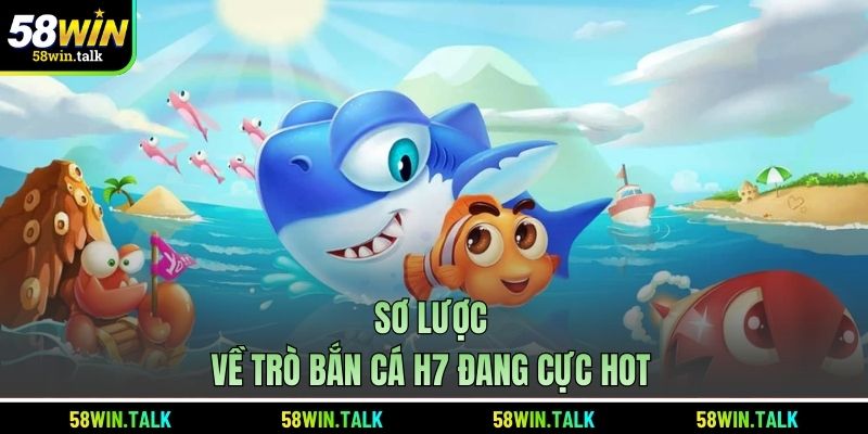 Sơ lược về trò bắn cá H7 đang cực hot