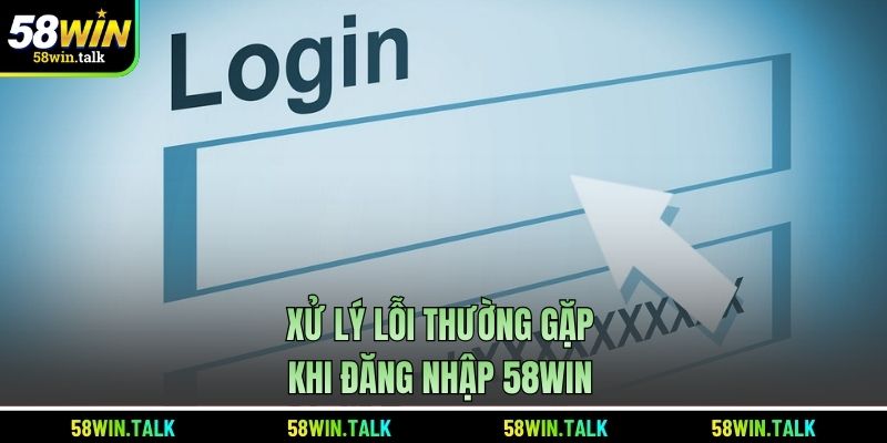 Xử lý lỗi thường gặp khi đăng nhập 58WIN